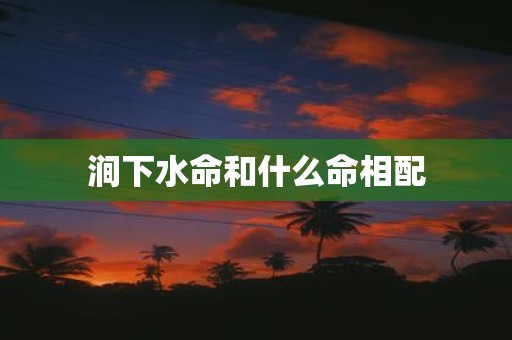 涧下水命和什么命相配