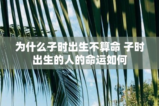 为什么子时出生不算命 子时出生的人的命运如何