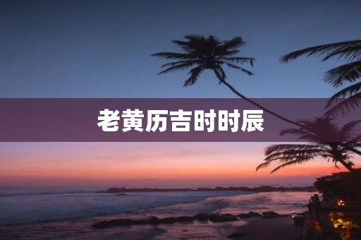 老黄历吉时时辰