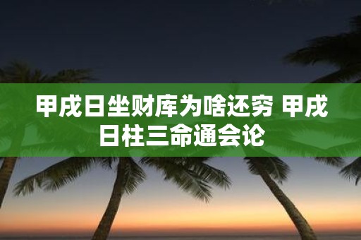 甲戌日坐财库为啥还穷 甲戌日柱三命通会论