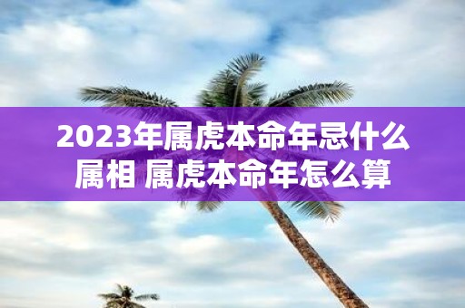 2025年属虎本命年忌什么属相 属虎本命年怎么算