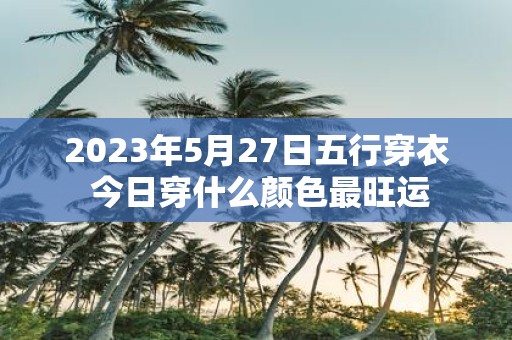 2025年5月27日五行穿衣 今日穿什么颜色最旺运