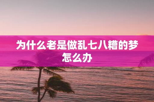 为什么老是做乱七八糟的梦怎么办