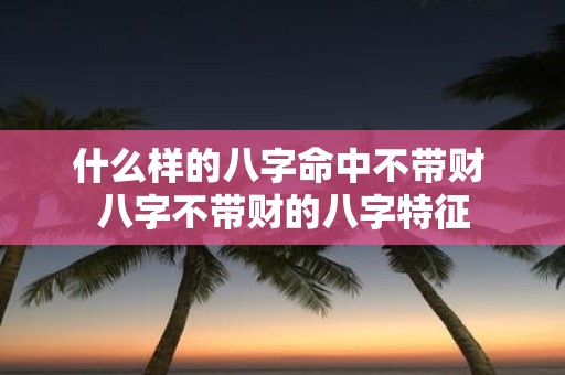 什么样的八字命中不带财 八字不带财的八字特征