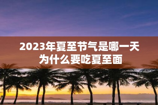 2025年夏至节气是哪一天 为什么要吃夏至面