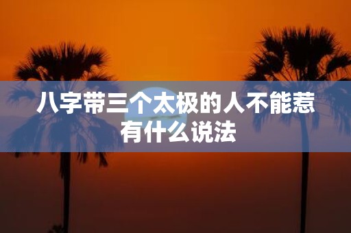 八字带三个太极的人不能惹 有什么说法