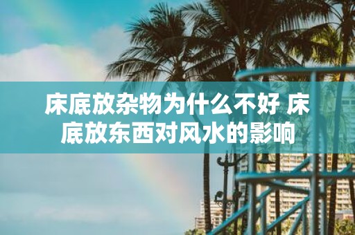 床底放杂物为什么不好 床底放东西对风水的影响