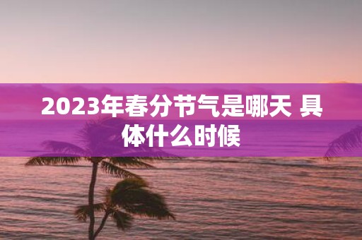 2025年春分节气是哪天 具体什么时候