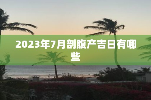 2025年7月剖腹产吉日有哪些