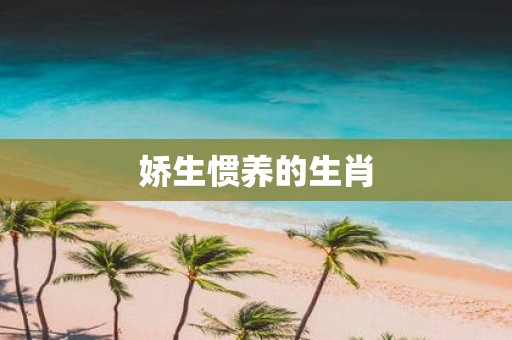 娇生惯养的生肖