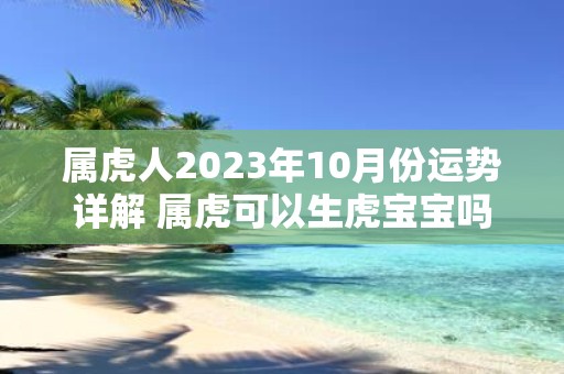 属虎人2025年10月份运势详解 属虎可以生虎宝宝吗