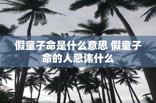 假童子命是什么意思 假童子命的人忌讳什么