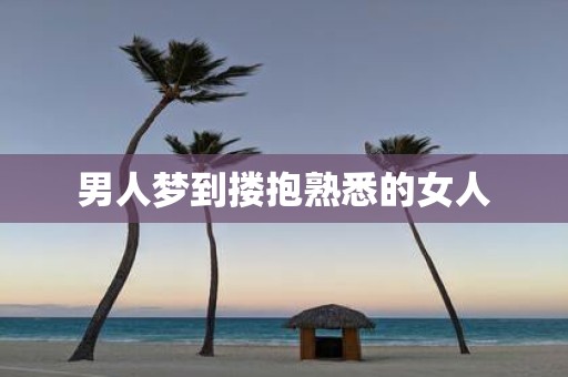 男人梦到搂抱熟悉的女人