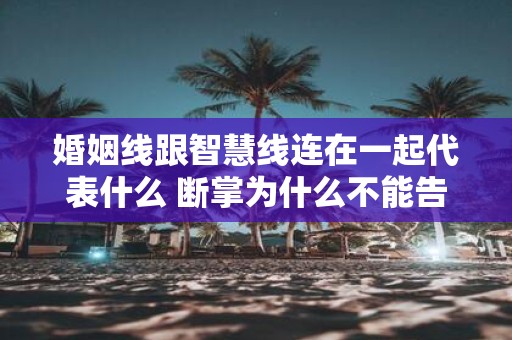 婚姻线跟智慧线连在一起代表什么 断掌为什么不能告诉别人