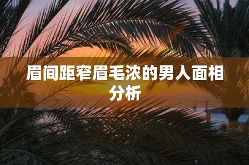 眉间距窄眉毛浓的男人面相分析