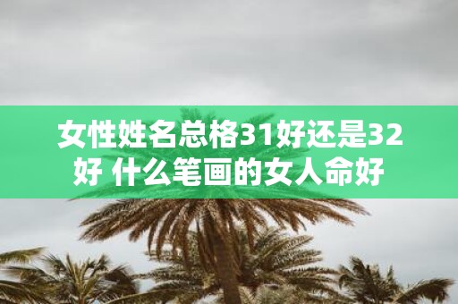 女性姓名总格31好还是32好 什么笔画的女人命好