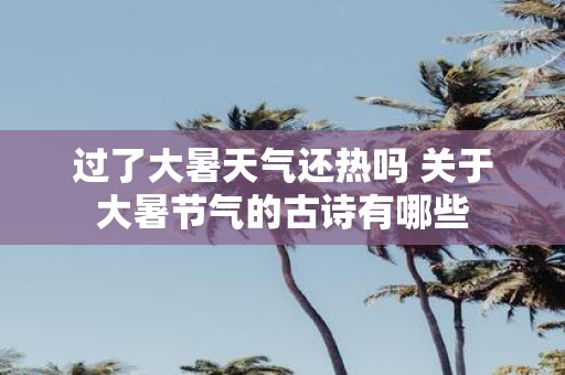 过了大暑天气还热吗 关于大暑节气的古诗有哪些