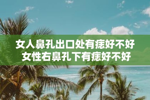 女人鼻孔出口处有痣好不好 女性右鼻孔下有痣好不好