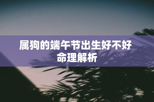 属狗的端午节出生好不好 命理解析