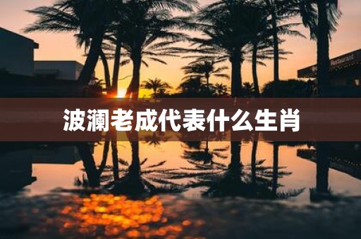 波澜老成代表什么生肖