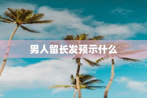 男人留长发预示什么