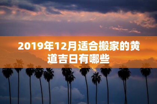 2019年12月适合搬家的黄道吉日有哪些