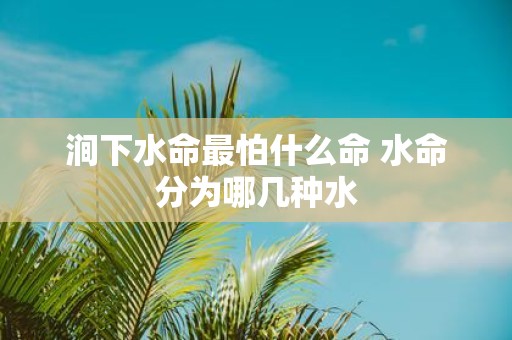 涧下水命最怕什么命 水命分为哪几种水