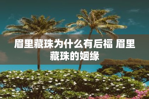 眉里藏珠为什么有后福 眉里藏珠的姻缘