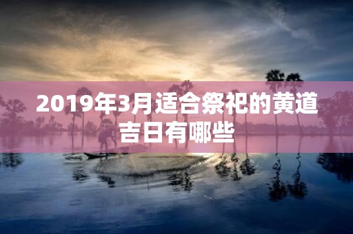 2019年3月适合祭祀的黄道吉日有哪些