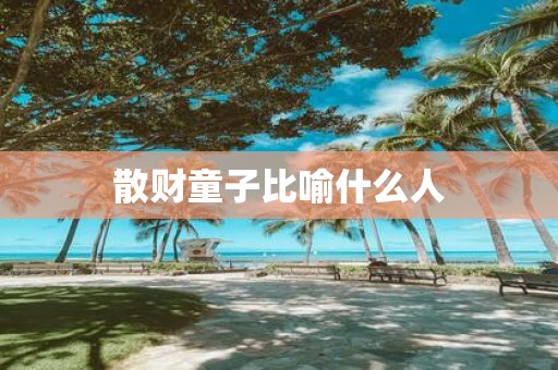 散财童子比喻什么人