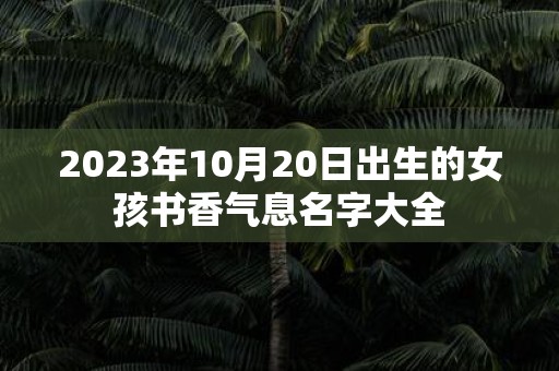 2025年10月20日出生的女孩书香气息名字大全