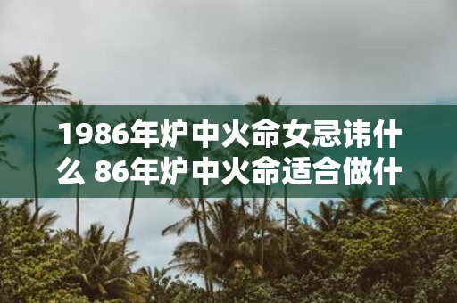 1986年炉中火命女忌讳什么 86年炉中火命适合做什么行业