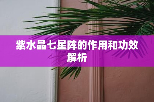 紫水晶七星阵的作用和功效解析