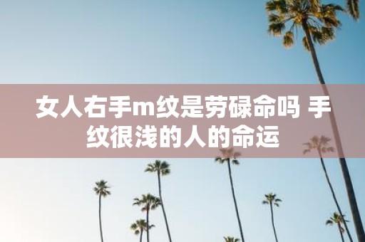 女人右手m纹是劳碌命吗 手纹很浅的人的命运