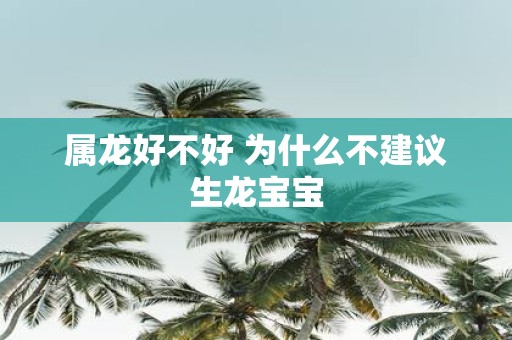 属龙好不好 为什么不建议生龙宝宝