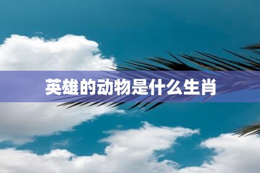 英雄的动物是什么生肖