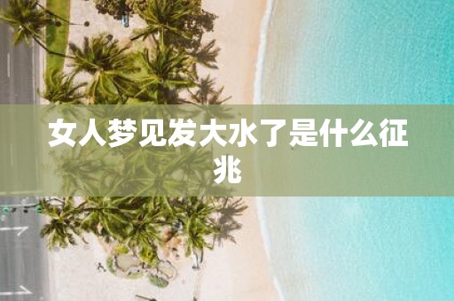 女人梦见发大水了是什么征兆