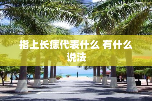 指上长痣代表什么 有什么说法