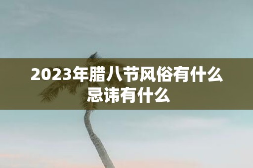 2025年腊八节风俗有什么 忌讳有什么