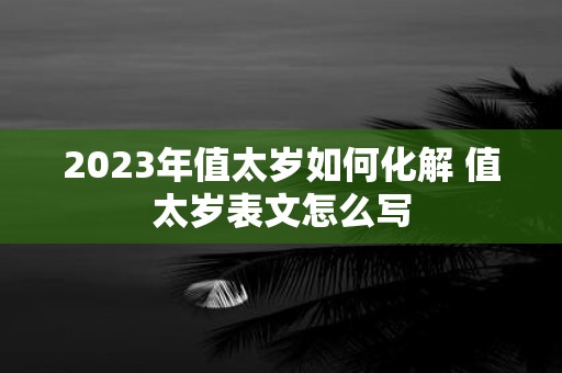 2025年值太岁如何化解 值太岁表文怎么写