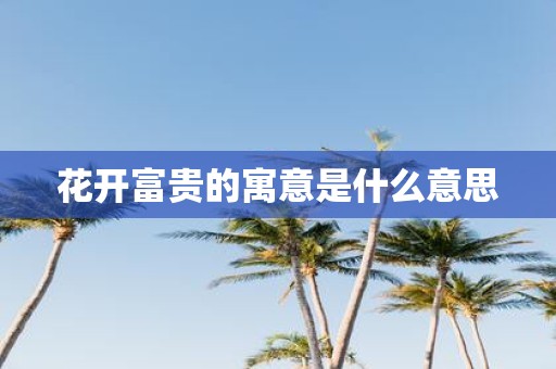 花开富贵的寓意是什么意思