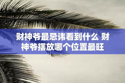 财神爷最忌讳看到什么 财神爷摆放哪个位置最旺