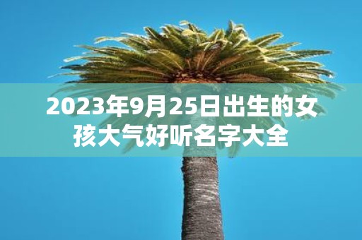 2025年9月25日出生的女孩大气好听名字大全