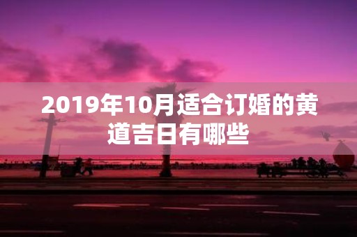 2019年10月适合订婚的黄道吉日有哪些