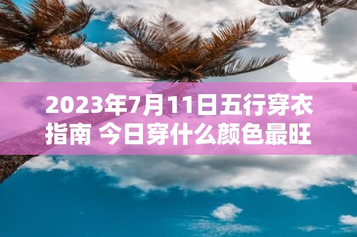 2025年7月11日五行穿衣指南 今日穿什么颜色最旺运