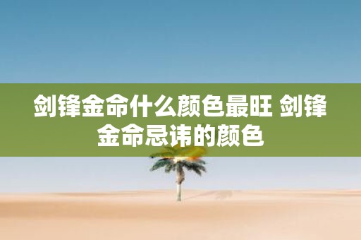 剑锋金命什么颜色最旺 剑锋金命忌讳的颜色