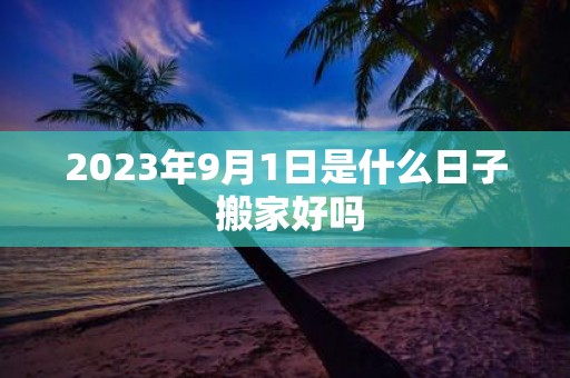 2025年9月1日是什么日子 搬家好吗