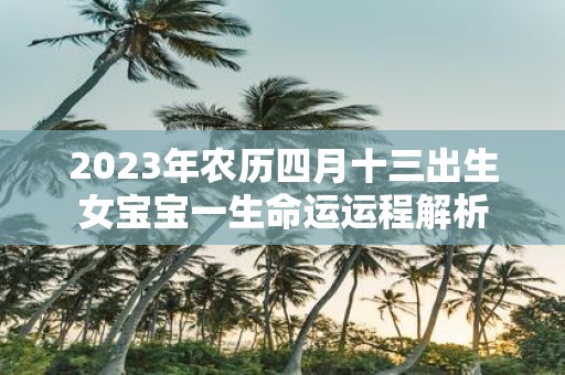 2025年农历四月十三出生女宝宝一生命运运程解析