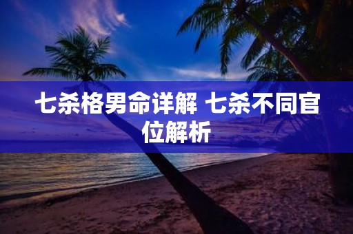 七杀格男命详解 七杀不同官位解析