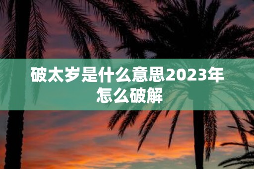 破太岁是什么意思2025年 怎么破解